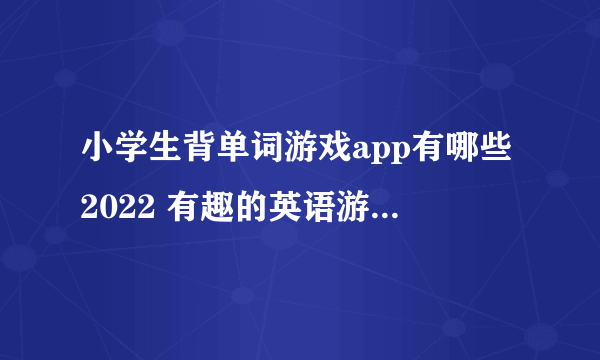 小学生背单词游戏app有哪些2022 有趣的英语游戏软件推荐