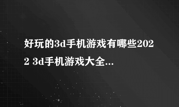 好玩的3d手机游戏有哪些2022 3d手机游戏大全榜单推荐