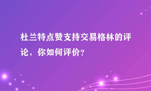 杜兰特点赞支持交易格林的评论，你如何评价？