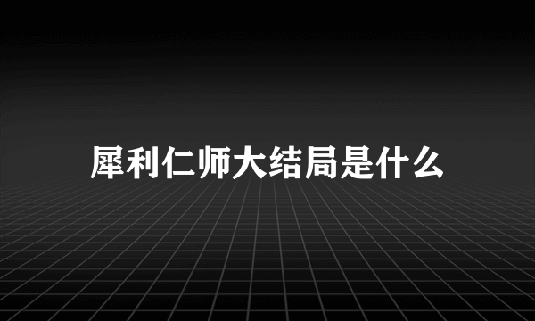 犀利仁师大结局是什么