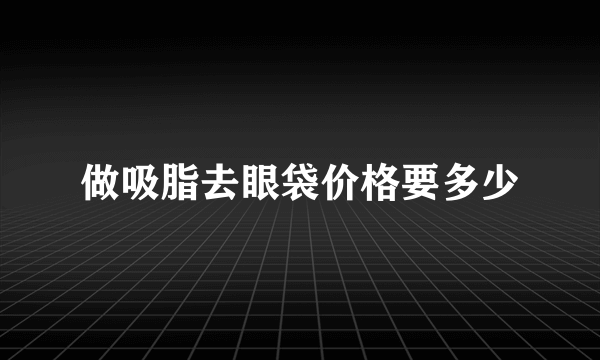 做吸脂去眼袋价格要多少