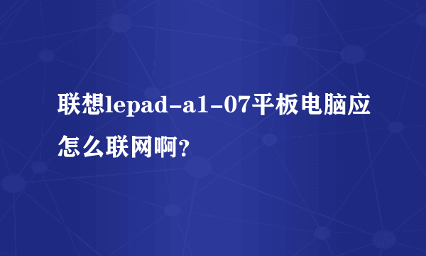 联想lepad-a1-07平板电脑应怎么联网啊？