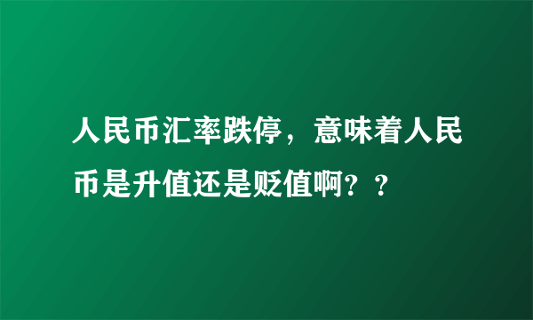 人民币汇率跌停，意味着人民币是升值还是贬值啊？？