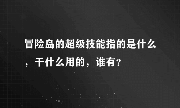 冒险岛的超级技能指的是什么，干什么用的，谁有？