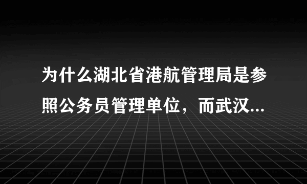 为什么湖北省港航管理局是参照公务员管理单位，而武汉市港航管理局却只是事业单位？