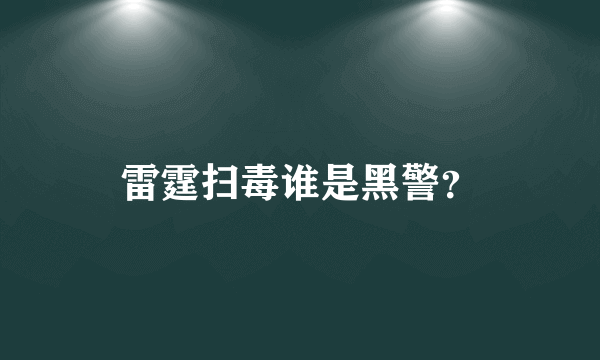 雷霆扫毒谁是黑警？