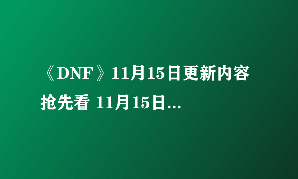 《DNF》11月15日更新内容抢先看 11月15日更新内容介绍