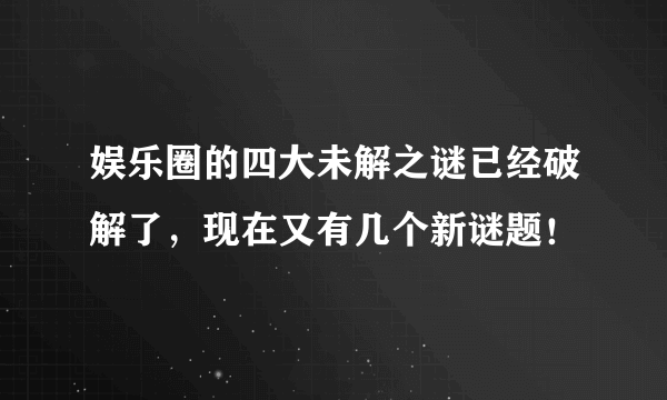 娱乐圈的四大未解之谜已经破解了，现在又有几个新谜题！