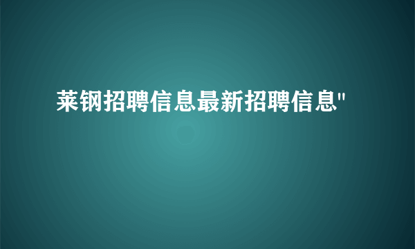 莱钢招聘信息最新招聘信息