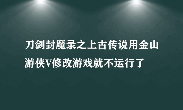 刀剑封魔录之上古传说用金山游侠V修改游戏就不运行了