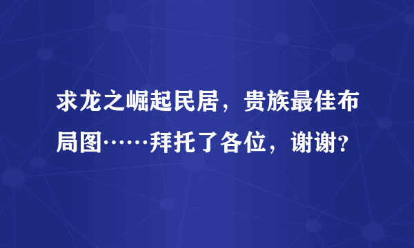 求龙之崛起民居，贵族最佳布局图……拜托了各位，谢谢？