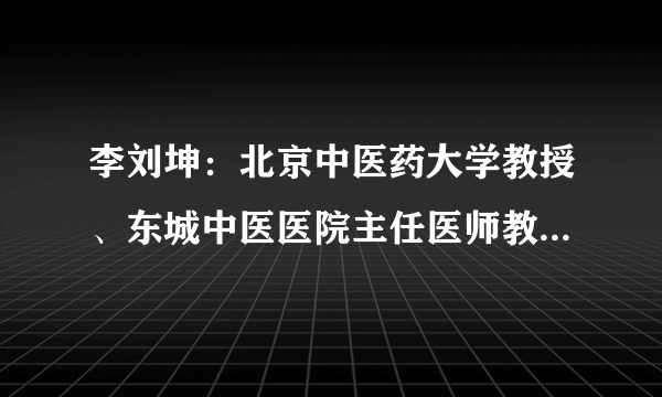 李刘坤：北京中医药大学教授、东城中医医院主任医师教您巧化湿毒预防癌症