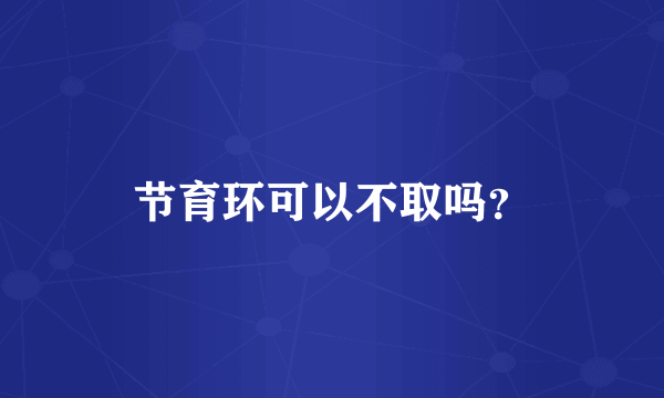 节育环可以不取吗？