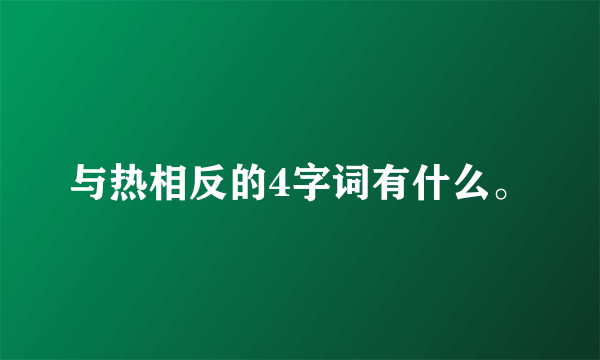 与热相反的4字词有什么。