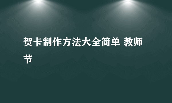 贺卡制作方法大全简单 教师节