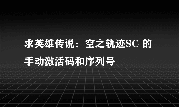 求英雄传说：空之轨迹SC 的手动激活码和序列号