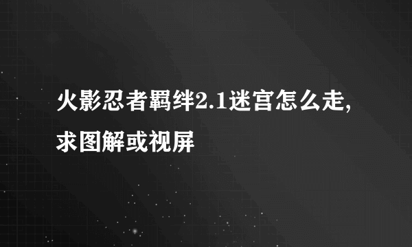 火影忍者羁绊2.1迷宫怎么走,求图解或视屏