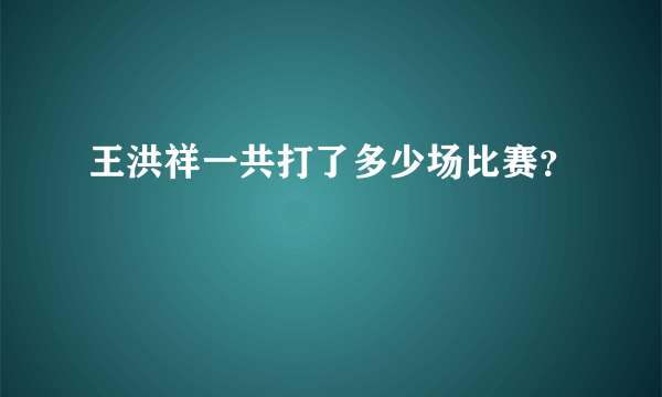 王洪祥一共打了多少场比赛？