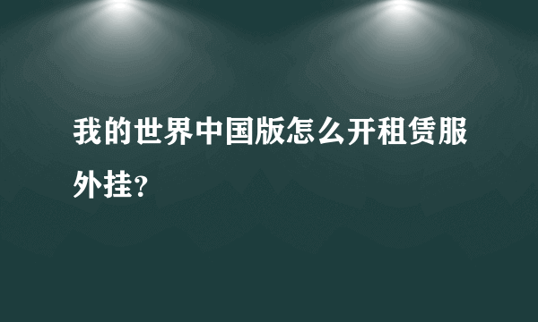 我的世界中国版怎么开租赁服外挂？