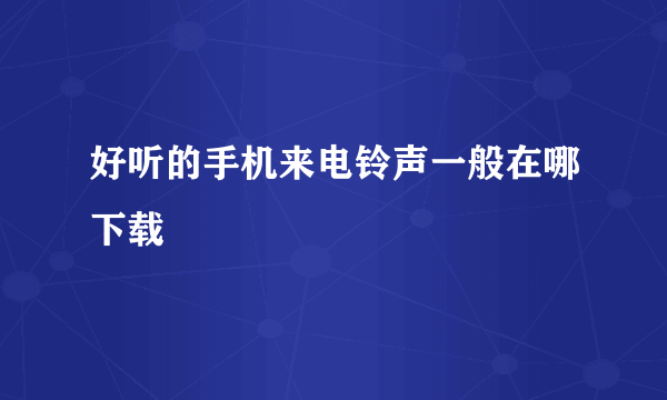 好听的手机来电铃声一般在哪下载