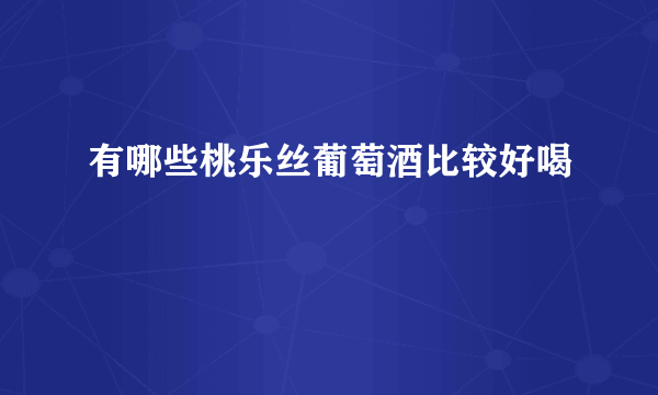 有哪些桃乐丝葡萄酒比较好喝