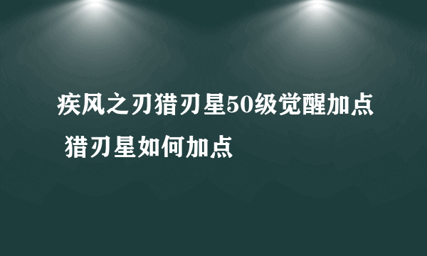 疾风之刃猎刃星50级觉醒加点 猎刃星如何加点