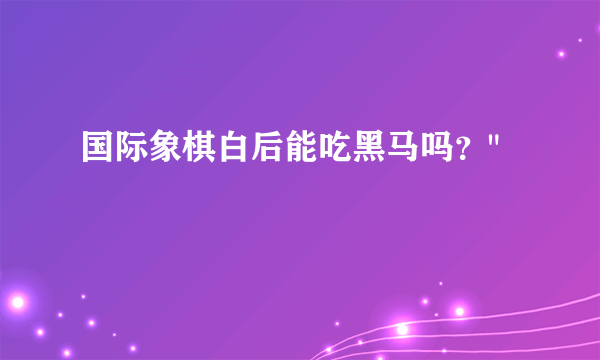 国际象棋白后能吃黑马吗？