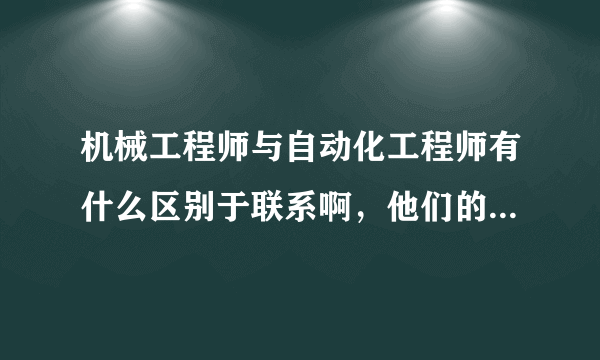 机械工程师与自动化工程师有什么区别于联系啊，他们的侧重点在哪里？