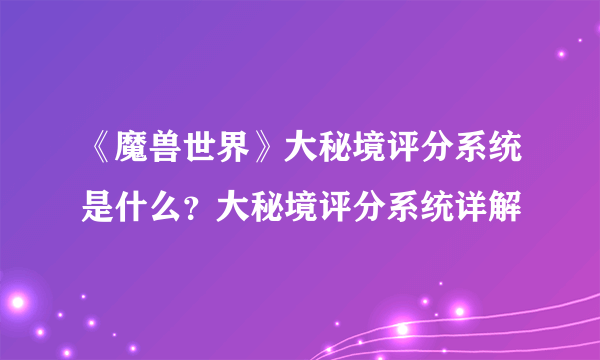 《魔兽世界》大秘境评分系统是什么？大秘境评分系统详解