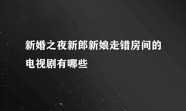 新婚之夜新郎新娘走错房间的电视剧有哪些