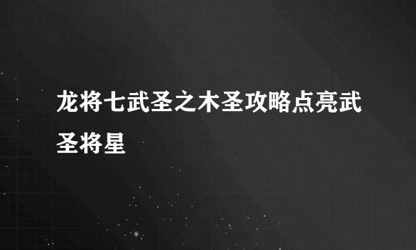 龙将七武圣之木圣攻略点亮武圣将星