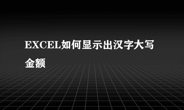 EXCEL如何显示出汉字大写金额