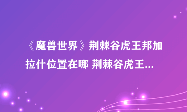 《魔兽世界》荆棘谷虎王邦加拉什位置在哪 荆棘谷虎王邦加拉什坐标位置攻略