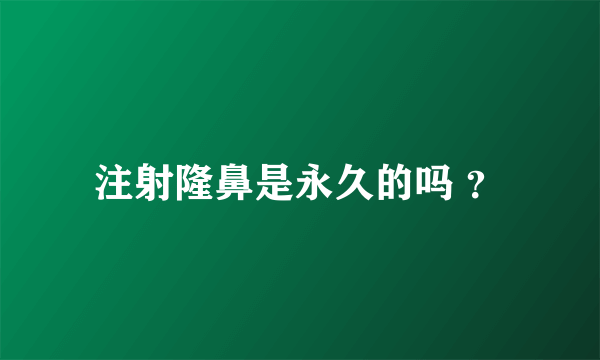 注射隆鼻是永久的吗 ？