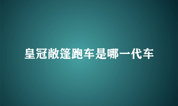 皇冠敞篷跑车是哪一代车