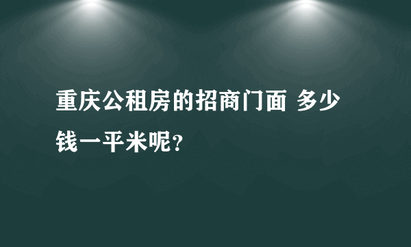 重庆公租房的招商门面 多少钱一平米呢？