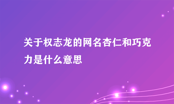 关于权志龙的网名杏仁和巧克力是什么意思