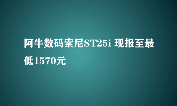 阿牛数码索尼ST25i 现报至最低1570元