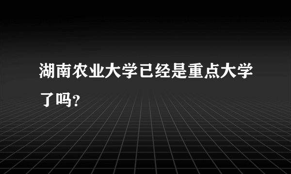 湖南农业大学已经是重点大学了吗？