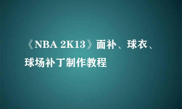 《NBA 2K13》面补、球衣、球场补丁制作教程