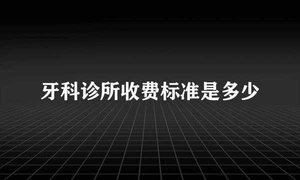 牙科诊所收费标准是多少