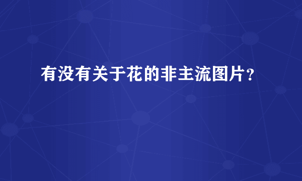 有没有关于花的非主流图片？