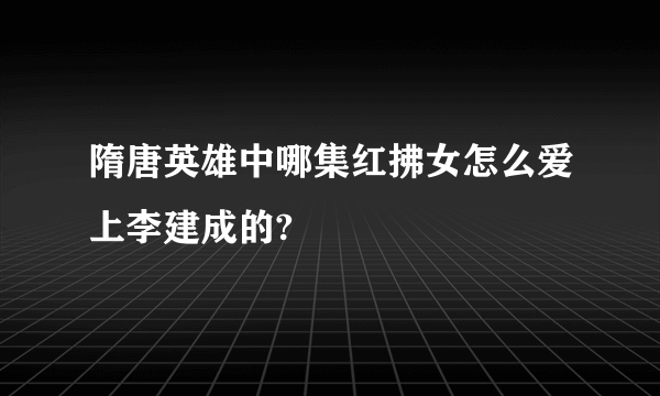 隋唐英雄中哪集红拂女怎么爱上李建成的?