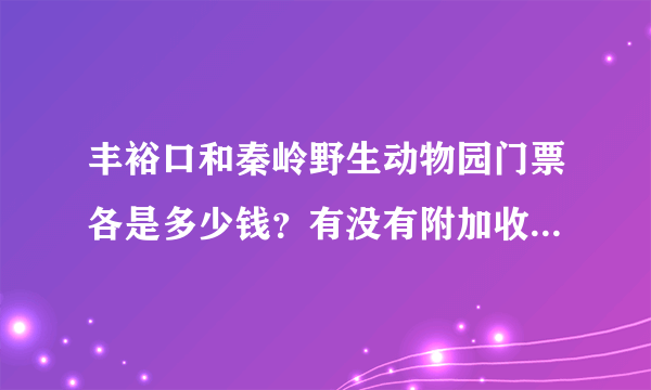 丰裕口和秦岭野生动物园门票各是多少钱？有没有附加收费项目？