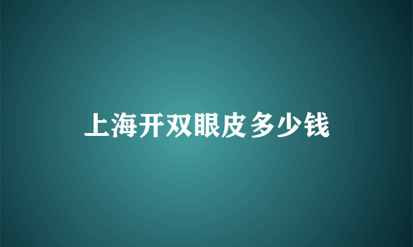 上海开双眼皮多少钱