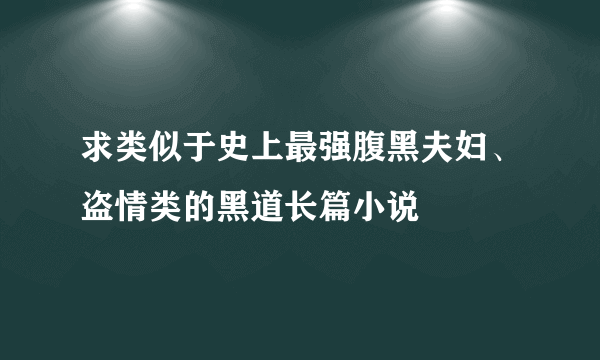 求类似于史上最强腹黑夫妇、盗情类的黑道长篇小说