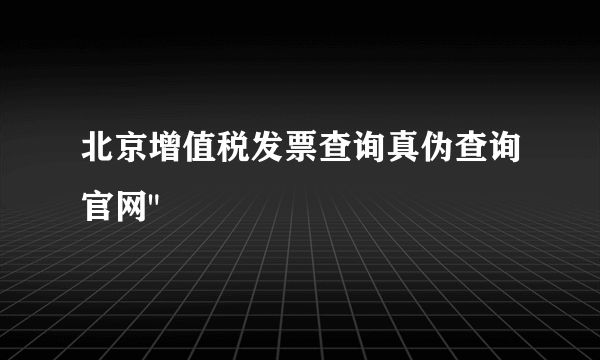 北京增值税发票查询真伪查询官网