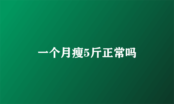 一个月瘦5斤正常吗