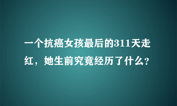 一个抗癌女孩最后的311天走红，她生前究竟经历了什么？