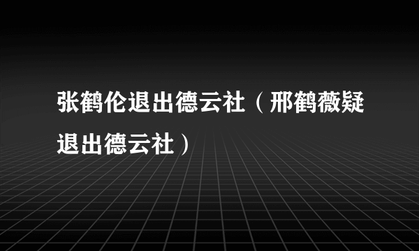 张鹤伦退出德云社（邢鹤薇疑退出德云社）